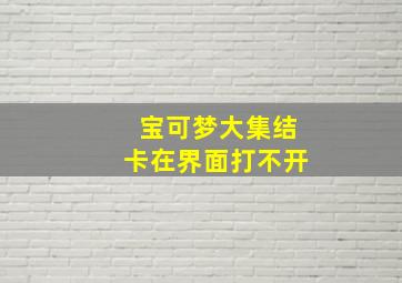 宝可梦大集结卡在界面打不开