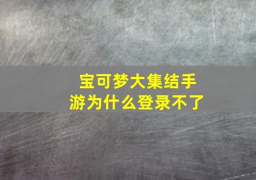 宝可梦大集结手游为什么登录不了