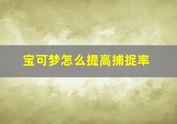 宝可梦怎么提高捕捉率