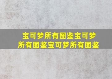 宝可梦所有图鉴宝可梦所有图鉴宝可梦所有图鉴