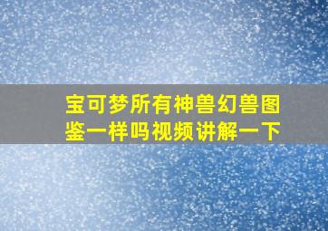 宝可梦所有神兽幻兽图鉴一样吗视频讲解一下