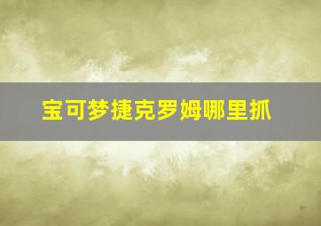 宝可梦捷克罗姆哪里抓