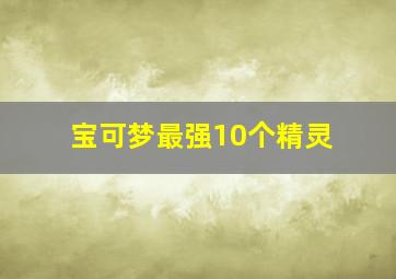 宝可梦最强10个精灵