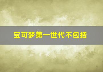 宝可梦第一世代不包括