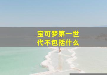 宝可梦第一世代不包括什么