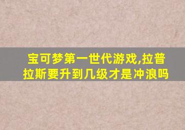 宝可梦第一世代游戏,拉普拉斯要升到几级才是冲浪吗