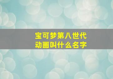 宝可梦第八世代动画叫什么名字