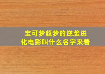 宝可梦超梦的逆袭进化电影叫什么名字来着