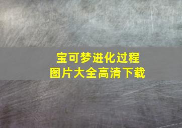 宝可梦进化过程图片大全高清下载