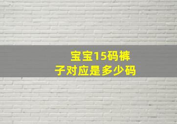 宝宝15码裤子对应是多少码