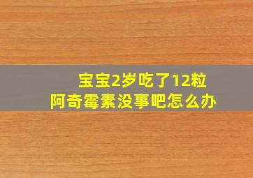 宝宝2岁吃了12粒阿奇霉素没事吧怎么办