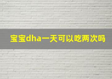 宝宝dha一天可以吃两次吗