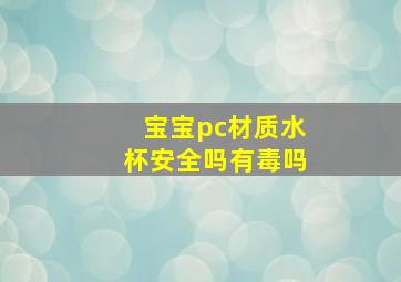 宝宝pc材质水杯安全吗有毒吗