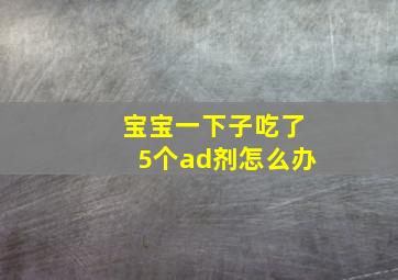 宝宝一下子吃了5个ad剂怎么办