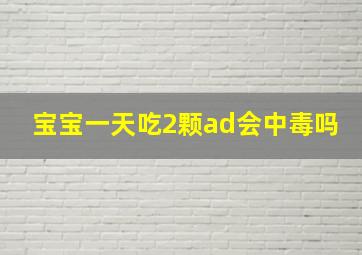 宝宝一天吃2颗ad会中毒吗