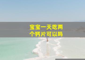 宝宝一天吃两个钙片可以吗