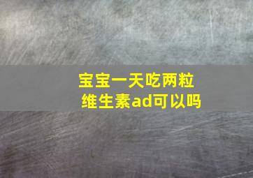 宝宝一天吃两粒维生素ad可以吗