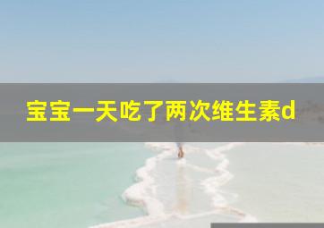 宝宝一天吃了两次维生素d