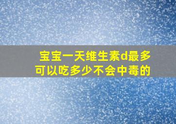 宝宝一天维生素d最多可以吃多少不会中毒的