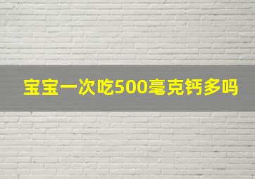 宝宝一次吃500毫克钙多吗