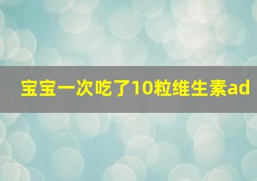 宝宝一次吃了10粒维生素ad