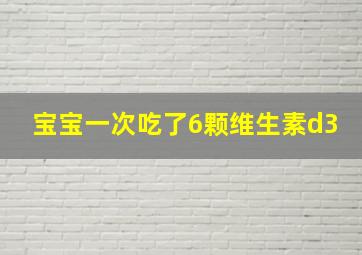 宝宝一次吃了6颗维生素d3