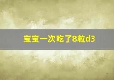 宝宝一次吃了8粒d3