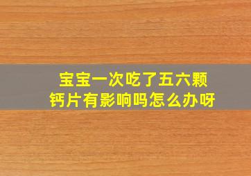 宝宝一次吃了五六颗钙片有影响吗怎么办呀