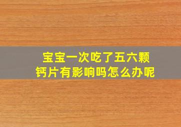 宝宝一次吃了五六颗钙片有影响吗怎么办呢