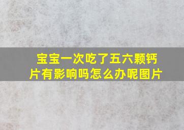 宝宝一次吃了五六颗钙片有影响吗怎么办呢图片