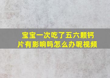 宝宝一次吃了五六颗钙片有影响吗怎么办呢视频