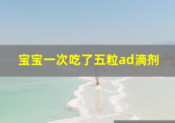 宝宝一次吃了五粒ad滴剂