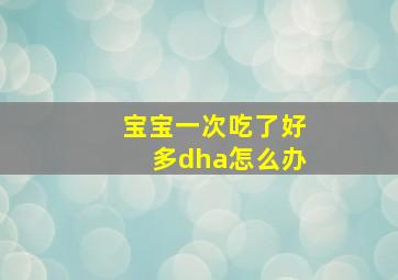 宝宝一次吃了好多dha怎么办