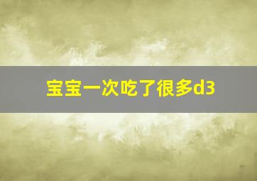 宝宝一次吃了很多d3