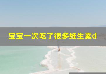 宝宝一次吃了很多维生素d