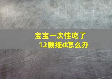 宝宝一次性吃了12颗维d怎么办