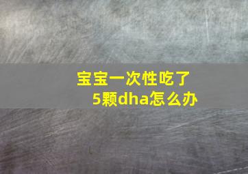 宝宝一次性吃了5颗dha怎么办