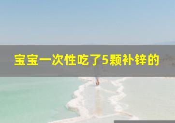 宝宝一次性吃了5颗补锌的