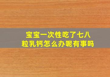 宝宝一次性吃了七八粒乳钙怎么办呢有事吗