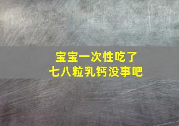 宝宝一次性吃了七八粒乳钙没事吧