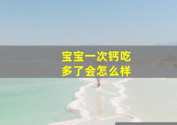 宝宝一次钙吃多了会怎么样