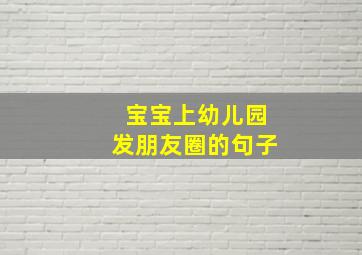 宝宝上幼儿园发朋友圈的句子