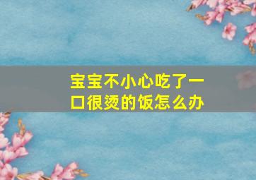 宝宝不小心吃了一口很烫的饭怎么办