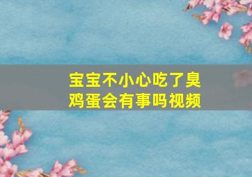 宝宝不小心吃了臭鸡蛋会有事吗视频