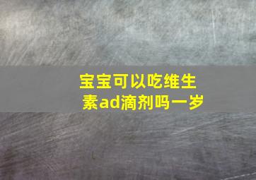 宝宝可以吃维生素ad滴剂吗一岁