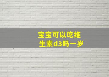 宝宝可以吃维生素d3吗一岁