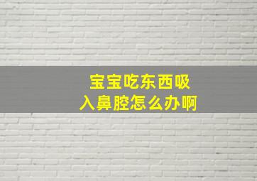 宝宝吃东西吸入鼻腔怎么办啊