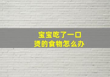 宝宝吃了一口烫的食物怎么办