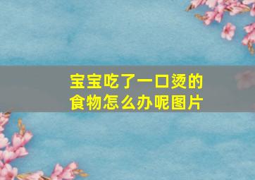 宝宝吃了一口烫的食物怎么办呢图片