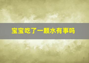 宝宝吃了一颗水有事吗